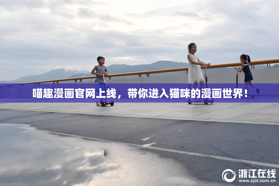 喵趣漫画官网上线，带你进入猫咪的漫画世界！