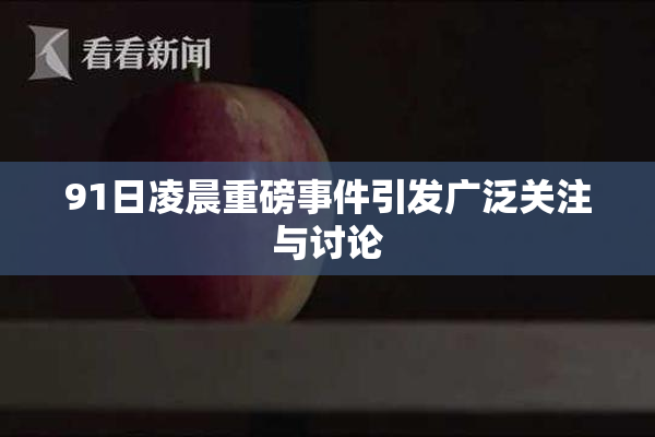 91日凌晨重磅事件引发广泛关注与讨论