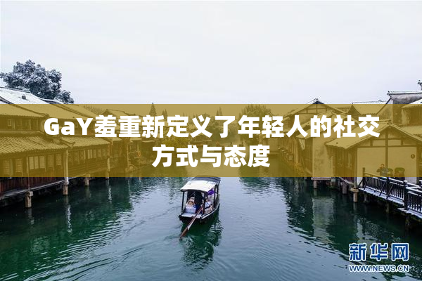 GaY羞重新定义了年轻人的社交方式与态度