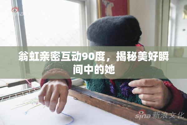 翁虹亲密互动90度，揭秘美好瞬间中的她