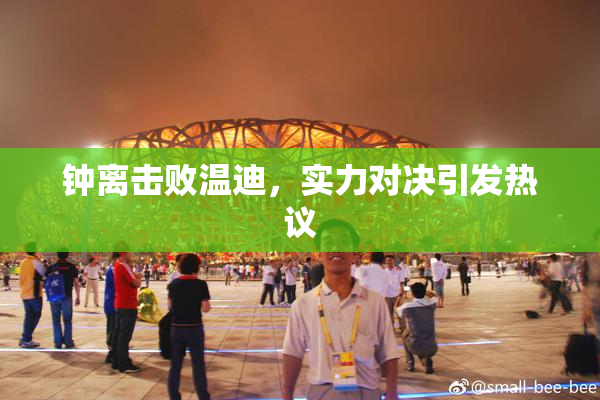 钟离击败温迪，实力对决引发热议