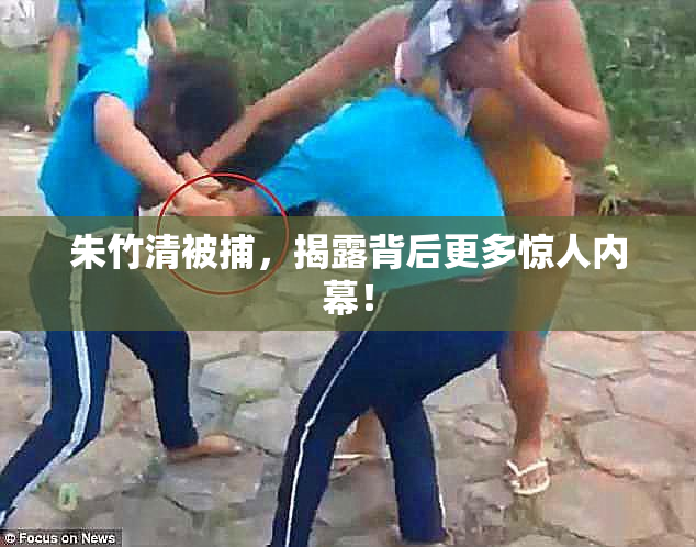 朱竹清被捕，揭露背后更多惊人内幕！