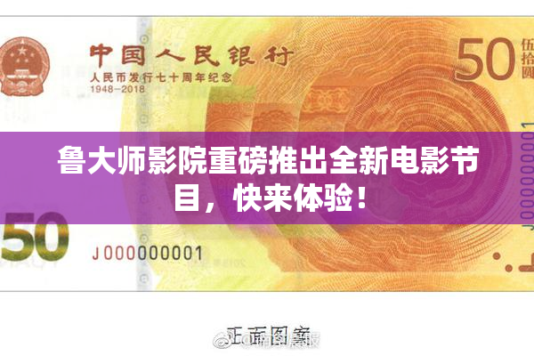 鲁大师影院重磅推出全新电影节目，快来体验！