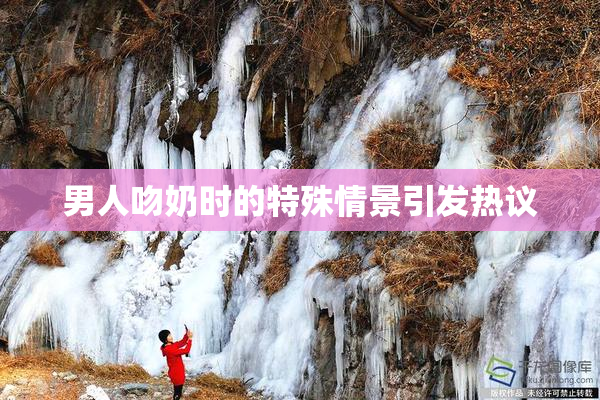 男人吻奶时的特殊情景引发热议