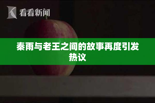 秦雨与老王之间的故事再度引发热议