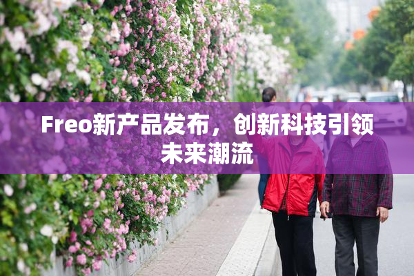 Freo新产品发布，创新科技引领未来潮流