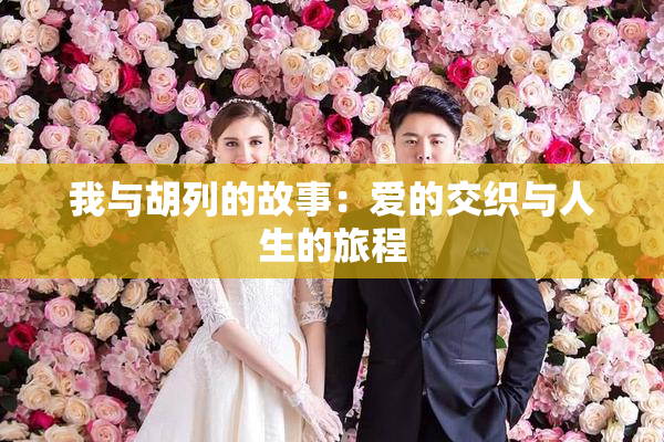 我与胡列的故事：爱的交织与人生的旅程