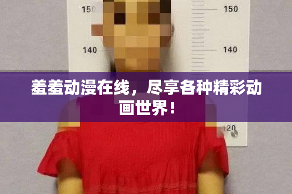 羞羞动漫在线，尽享各种精彩动画世界！