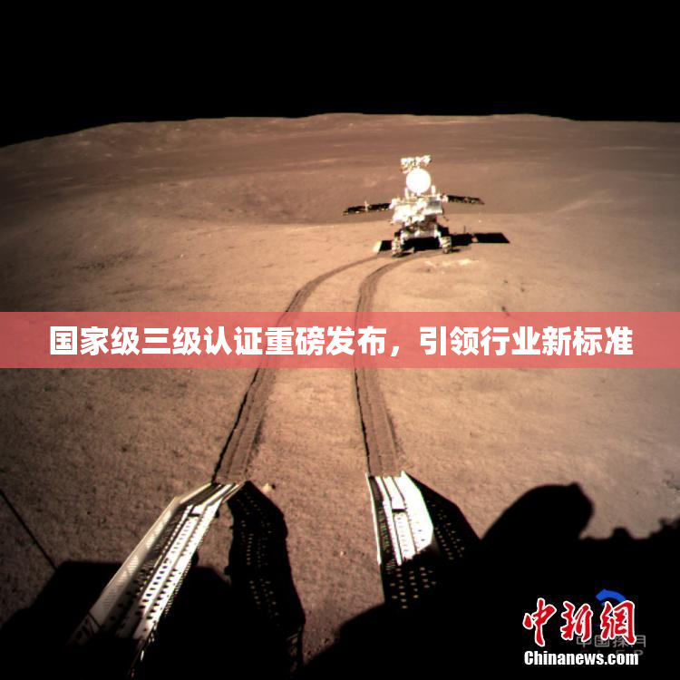国家级三级认证重磅发布，引领行业新标准