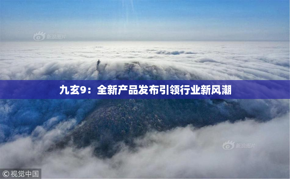 九玄9：全新产品发布引领行业新风潮