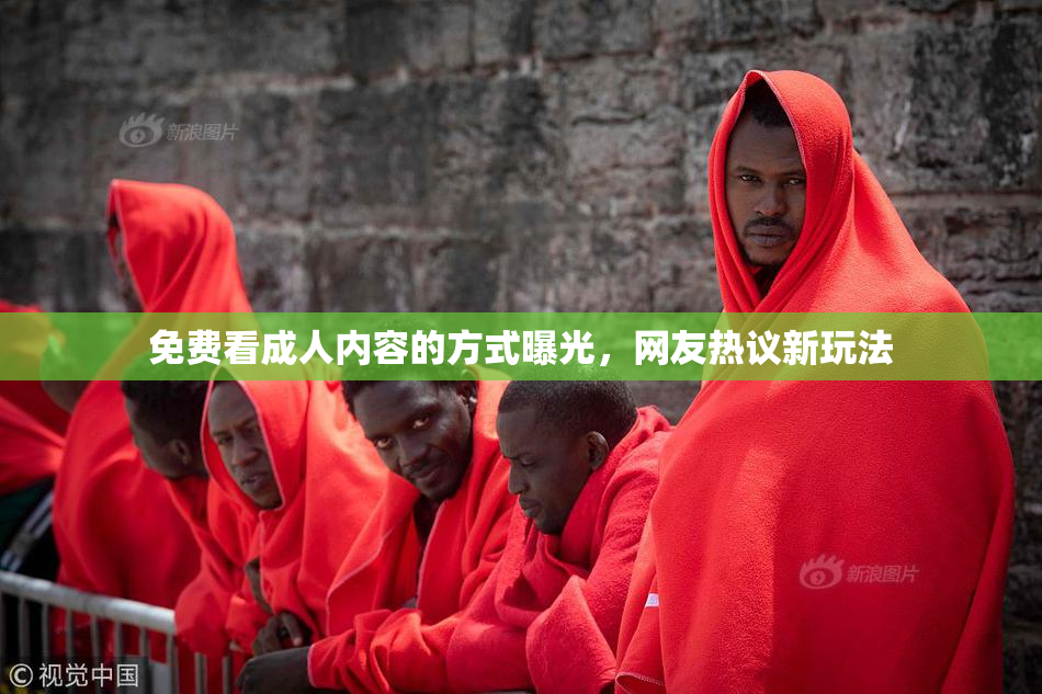 免费看成人内容的方式曝光，网友热议新玩法