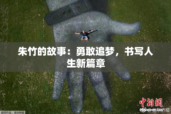 朱竹的故事：勇敢追梦，书写人生新篇章