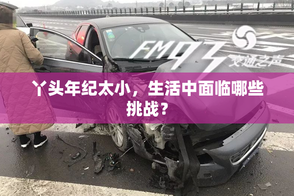 丫头年纪太小，生活中面临哪些挑战？