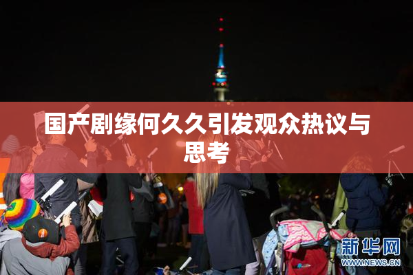 国产剧缘何久久引发观众热议与思考