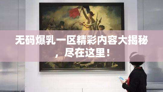 无码爆乳一区精彩内容大揭秘，尽在这里！
