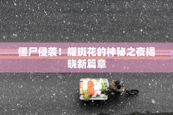 僵尸侵袭！耀斑花的神秘之夜揭晓新篇章