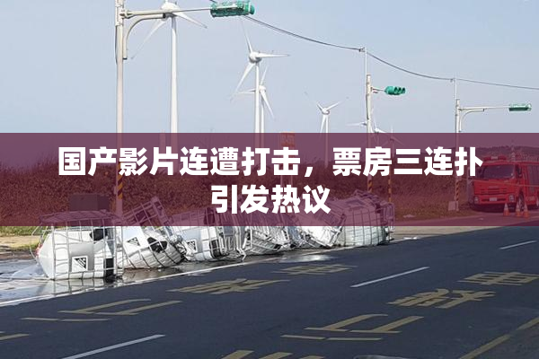 国产影片连遭打击，票房三连扑引发热议
