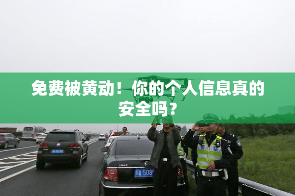 免费被黄动！你的个人信息真的安全吗？