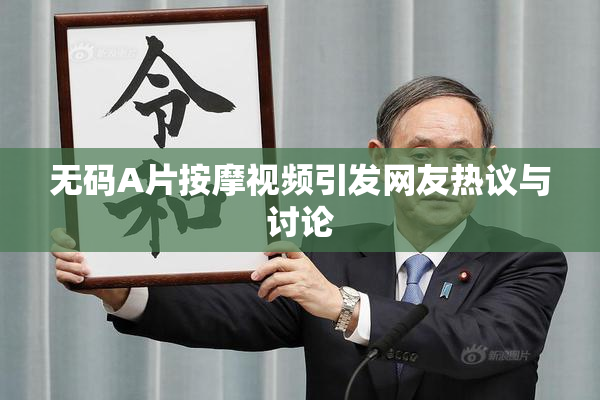 无码A片按摩视频引发网友热议与讨论