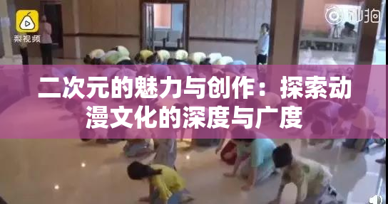 二次元的魅力与创作：探索动漫文化的深度与广度