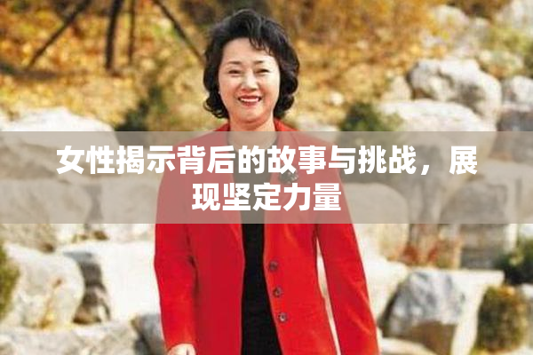 女性揭示背后的故事与挑战，展现坚定力量