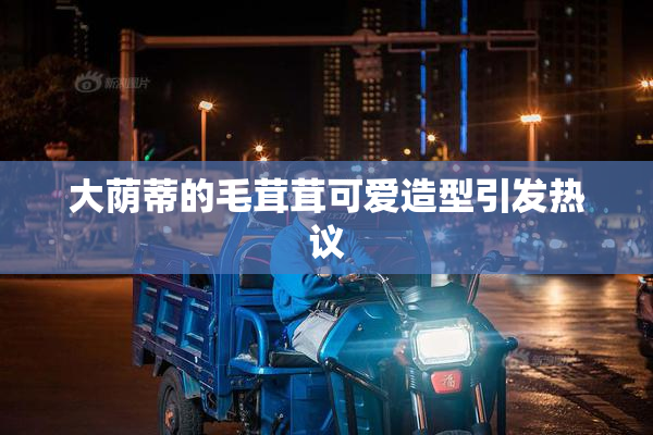 大荫蒂的毛茸茸可爱造型引发热议