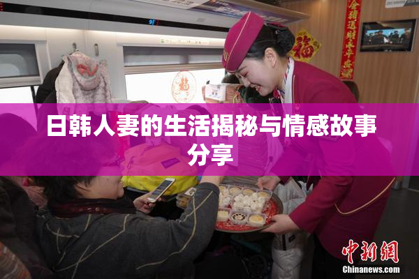 日韩人妻的生活揭秘与情感故事分享