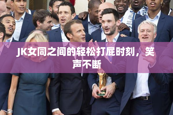 JK女同之间的轻松打屁时刻，笑声不断