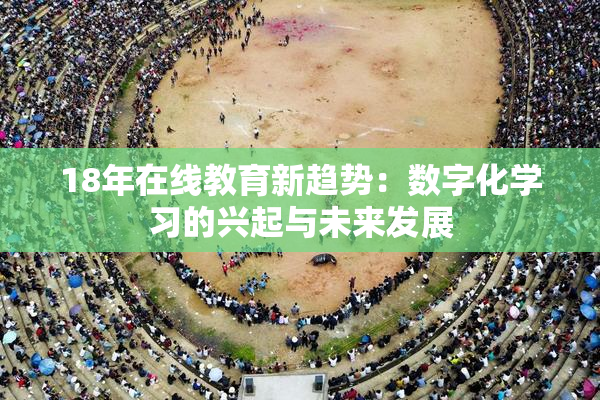 18年在线教育新趋势：数字化学习的兴起与未来发展