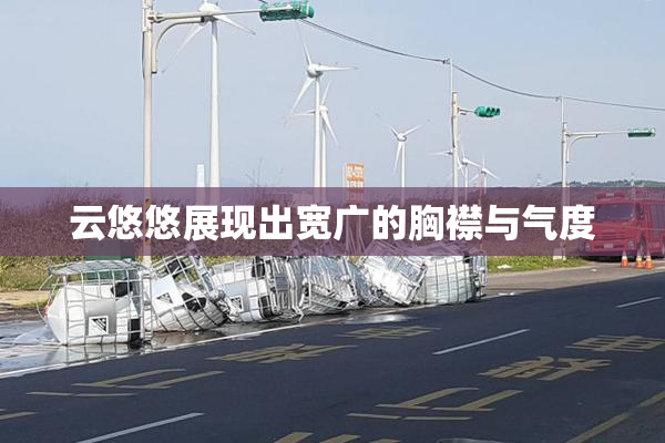 云悠悠展现出宽广的胸襟与气度