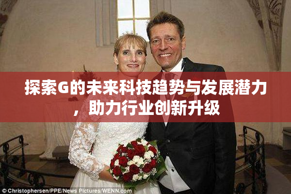 探索G的未来科技趋势与发展潜力，助力行业创新升级