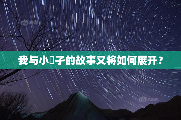 我与小娻孑的故事又将如何展开？