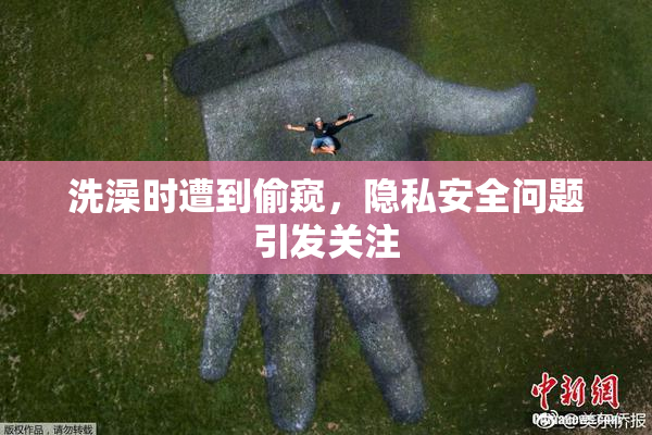 洗澡时遭到偷窥，隐私安全问题引发关注