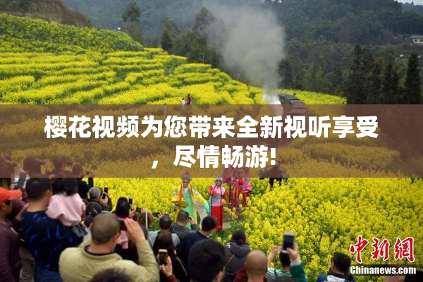 樱花视频为您带来全新视听享受，尽情畅游!