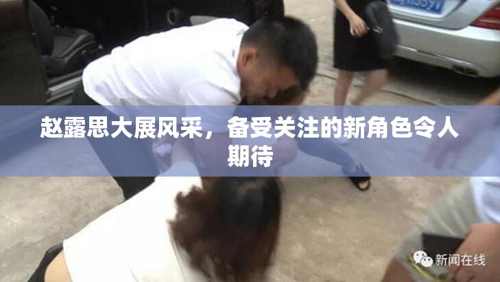 赵露思大展风采，备受关注的新角色令人期待