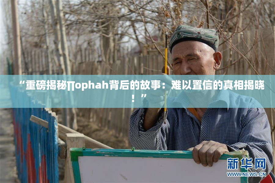 “重磅揭秘∏ophah背后的故事：难以置信的真相揭晓！”