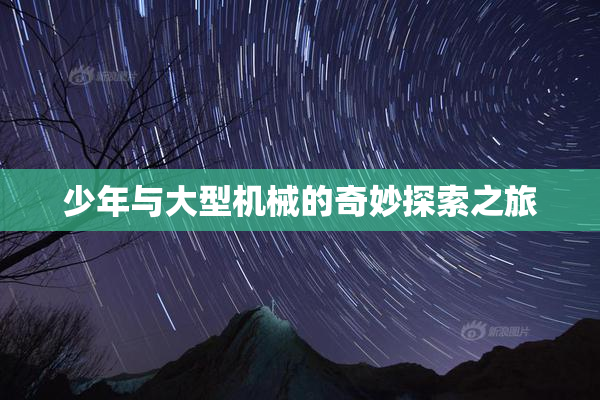 少年与大型机械的奇妙探索之旅