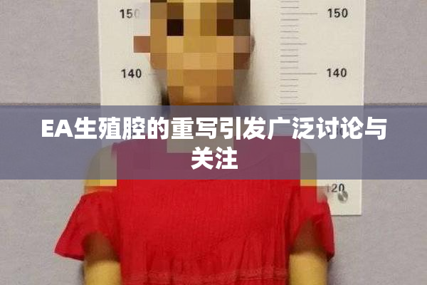 EA生殖腔的重写引发广泛讨论与关注