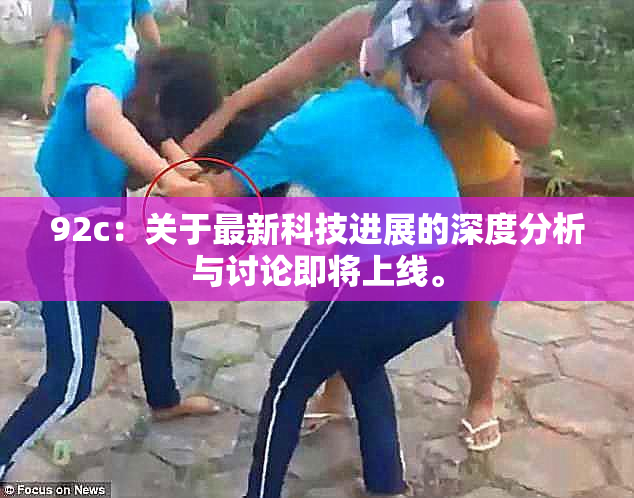 92c：关于最新科技进展的深度分析与讨论即将上线。