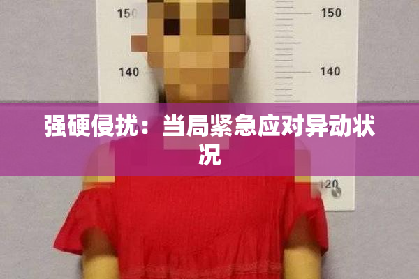 强硬侵扰：当局紧急应对异动状况
