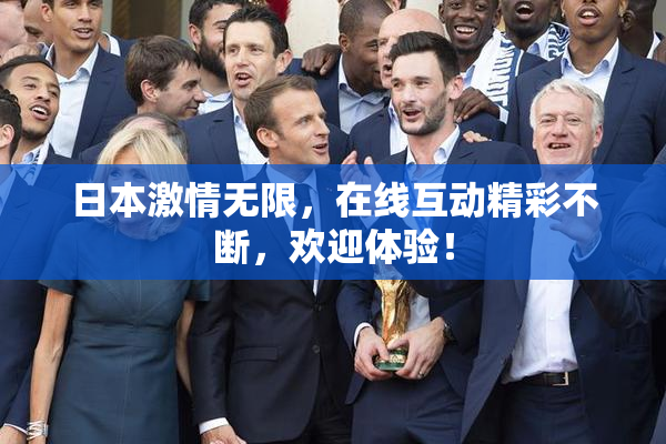 日本激情无限，在线互动精彩不断，欢迎体验！