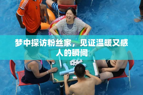 梦中探访粉丝家，见证温暖又感人的瞬间