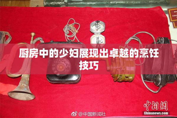 厨房中的少妇展现出卓越的烹饪技巧