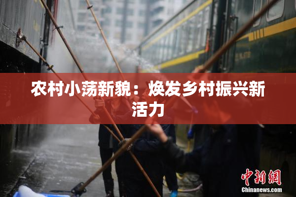 农村小荡新貌：焕发乡村振兴新活力