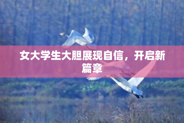 女大学生大胆展现自信，开启新篇章