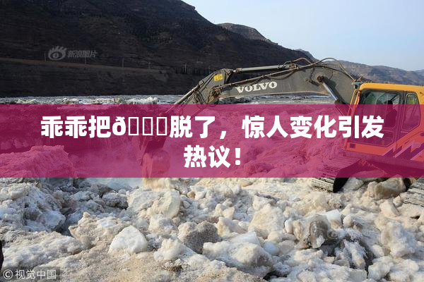 乖乖把👙脱了，惊人变化引发热议！