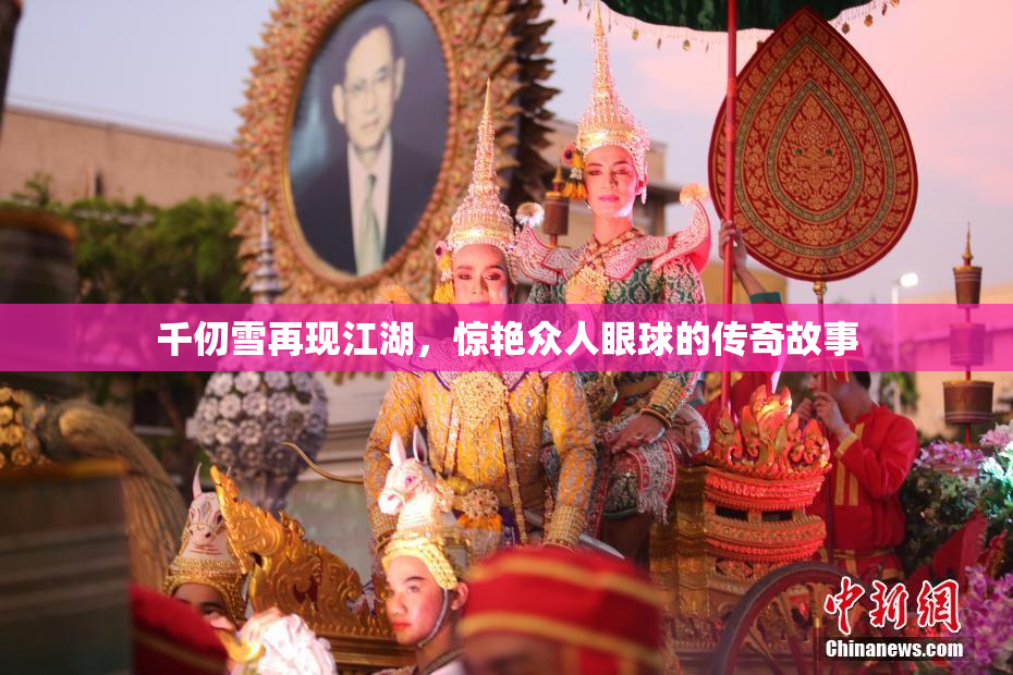 千仞雪再现江湖，惊艳众人眼球的传奇故事