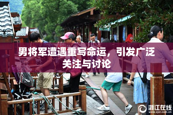 男将军遭遇重写命运，引发广泛关注与讨论