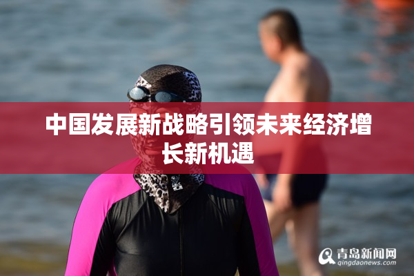 中国发展新战略引领未来经济增长新机遇