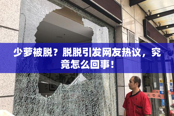 少萝被脱？脱脱引发网友热议，究竟怎么回事！